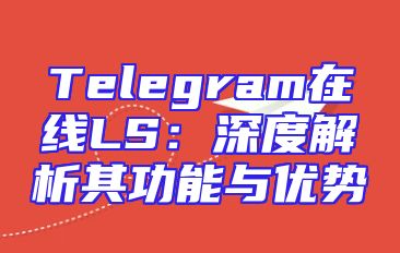 Telegram在线LS：深度解析其功能与优势