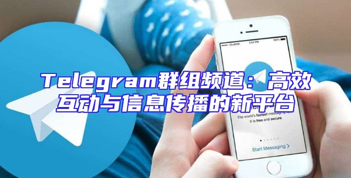 Telegram群组频道：高效互动与信息传播的新平台