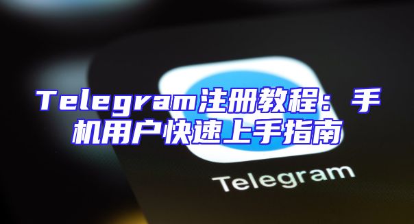 Telegram注册教程：手机用户快速上手指南