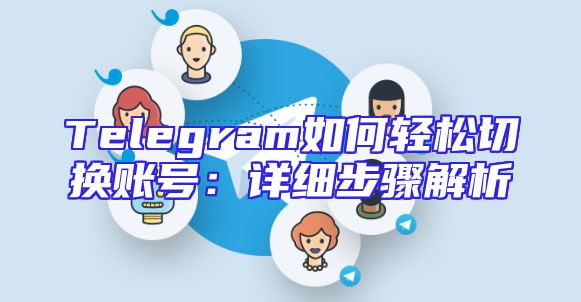 Telegram如何轻松切换账号：详细步骤解析