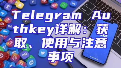 Telegram Authkey详解：获取、使用与注意事项
