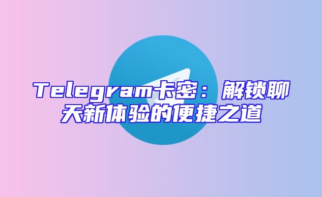 Telegram卡密：解锁聊天新体验的便捷之道