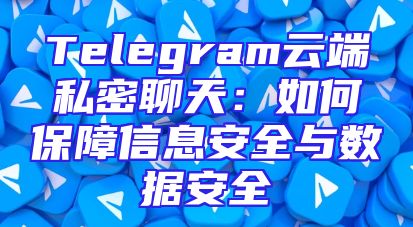 Telegram云端私密聊天：如何保障信息安全与数据安全
