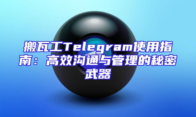 搬瓦工Telegram使用指南：高效沟通与管理的秘密武器