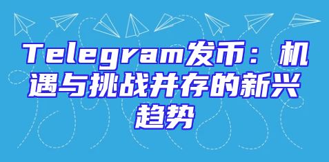 Telegram发币：机遇与挑战并存的新兴趋势