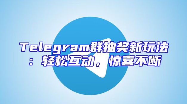 Telegram群抽奖新玩法：轻松互动，惊喜不断
