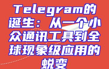 Telegram的诞生：从一个小众通讯工具到全球现象级应用的蜕变