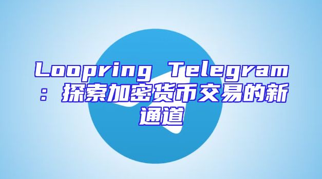 Loopring Telegram：探索加密货币交易的新通道