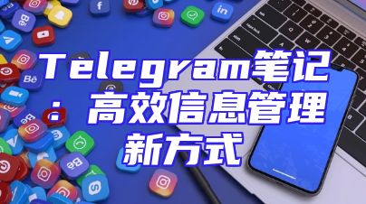 Telegram笔记：高效信息管理新方式