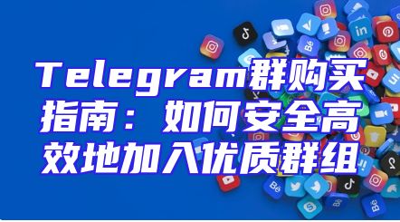 Telegram群购买指南：如何安全高效地加入优质群组