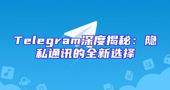 Telegram深度揭秘：隐私通讯的全新选择