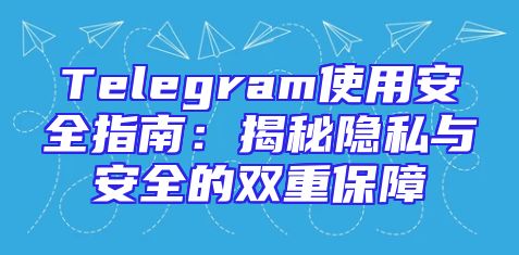 Telegram使用安全指南：揭秘隐私与安全的双重保障