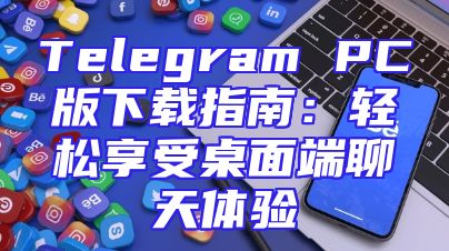 Telegram PC版下载指南：轻松享受桌面端聊天体验