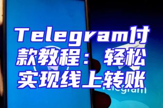 Telegram付款教程：轻松实现线上转账