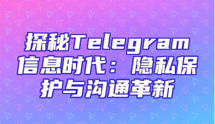 探秘Telegram信息时代：隐私保护与沟通革新