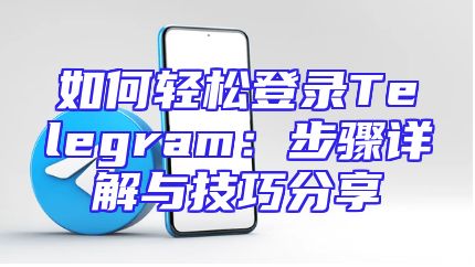 如何轻松登录Telegram：步骤详解与技巧分享