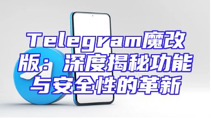 Telegram魔改版：深度揭秘功能与安全性的革新