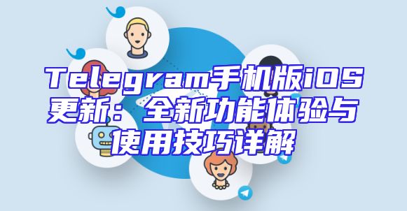 Telegram手机版iOS更新：全新功能体验与使用技巧详解