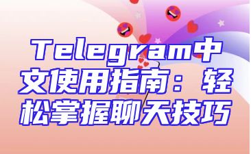 Telegram中文使用指南：轻松掌握聊天技巧
