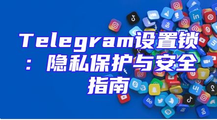 Telegram设置锁：隐私保护与安全指南