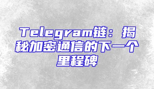 Telegram链：揭秘加密通信的下一个里程碑