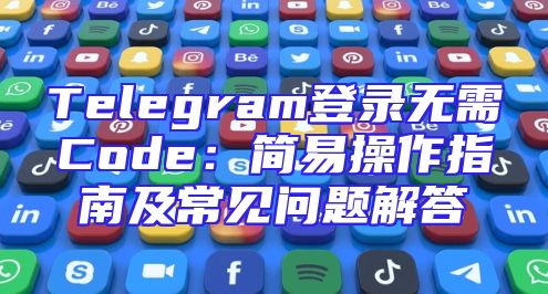 Telegram登录无需Code：简易操作指南及常见问题解答