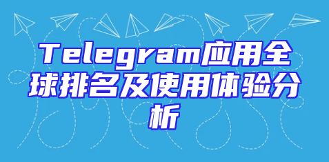 Telegram应用全球排名及使用体验分析