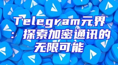 Telegram元界：探索加密通讯的无限可能
