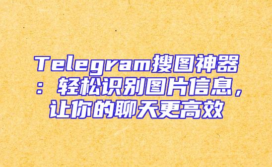 Telegram搜图神器：轻松识别图片信息，让你的聊天更高效