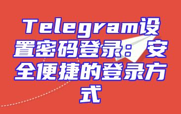 Telegram设置密码登录：安全便捷的登录方式