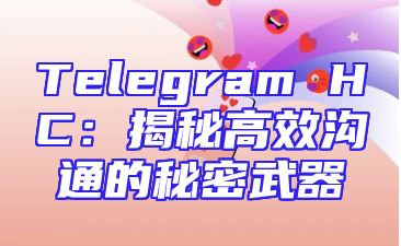 Telegram HC：揭秘高效沟通的秘密武器