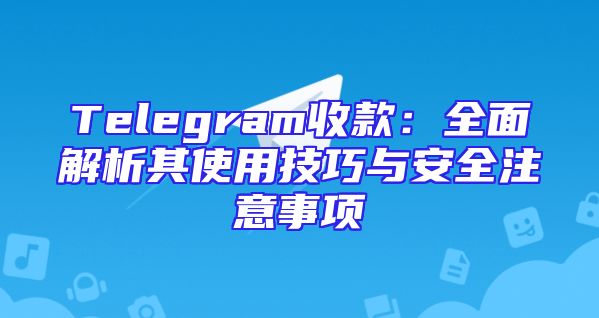 Telegram收款：全面解析其使用技巧与安全注意事项