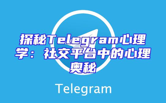 探秘Telegram心理学：社交平台中的心理奥秘