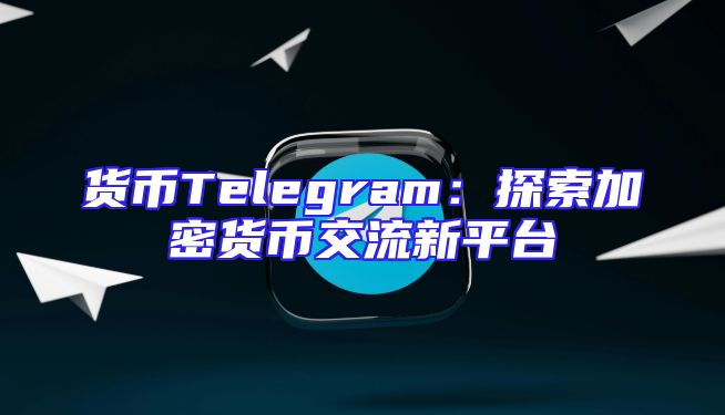 货币Telegram：探索加密货币交流新平台