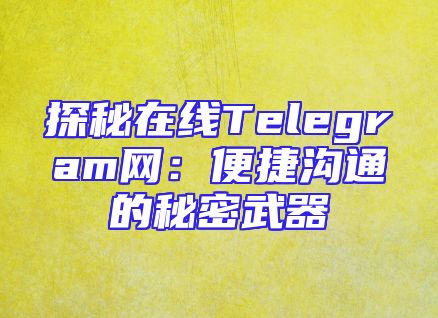 探秘在线Telegram网：便捷沟通的秘密武器