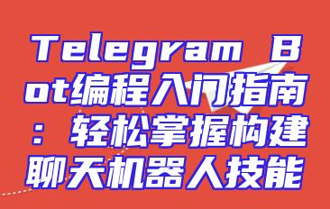 Telegram Bot编程入门指南：轻松掌握构建聊天机器人技能