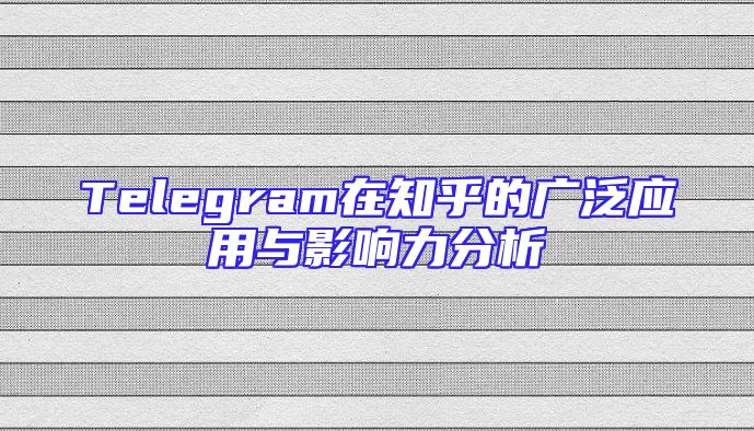 Telegram在知乎的广泛应用与影响力分析
