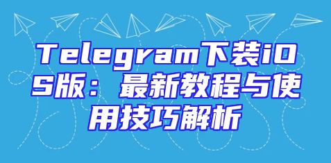 Telegram下装iOS版：最新教程与使用技巧解析