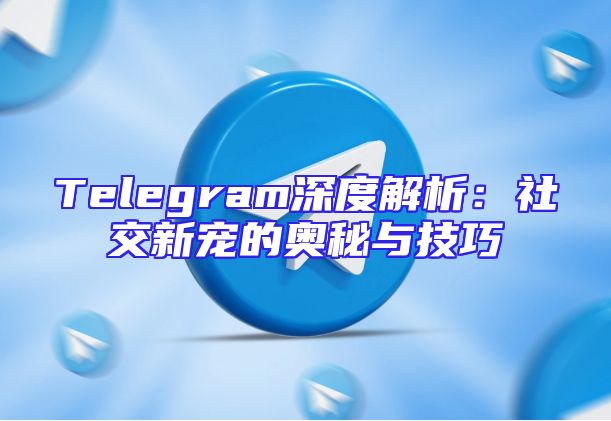 Telegram深度解析：社交新宠的奥秘与技巧