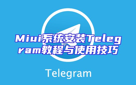 Miui系统安装Telegram教程与使用技巧