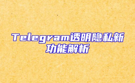 Telegram透明隐私新功能解析