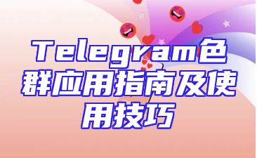 Telegram色群应用指南及使用技巧