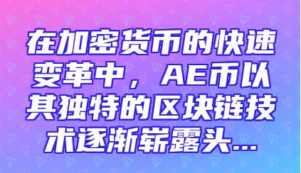 在加密货币的快速变革中，AE币以其独特的区块链技术逐渐崭露头...