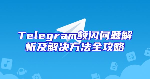 Telegram频闪问题解析及解决方法全攻略