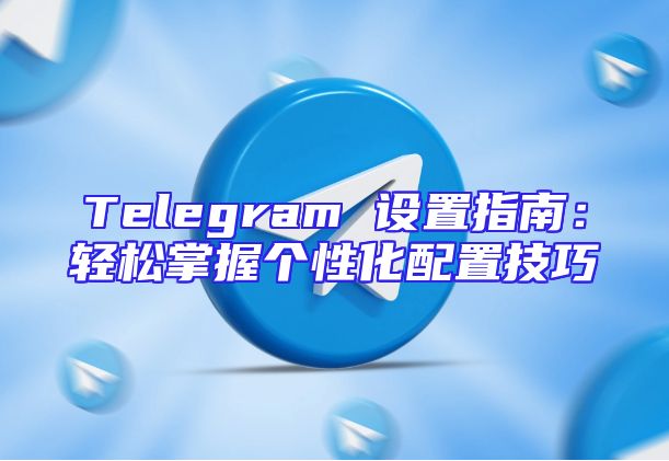 Telegram 设置指南：轻松掌握个性化配置技巧