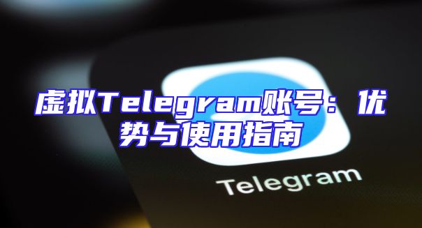 虚拟Telegram账号：优势与使用指南