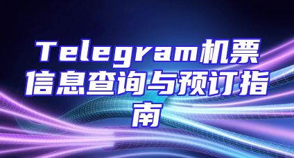 Telegram机票信息查询与预订指南