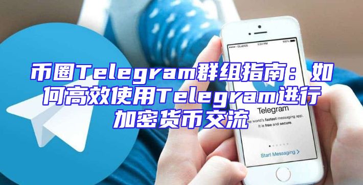 币圈Telegram群组指南：如何高效使用Telegram进行加密货币交流