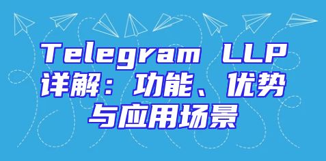 Telegram LLP详解：功能、优势与应用场景