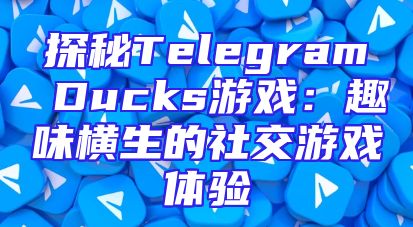 探秘Telegram Ducks游戏：趣味横生的社交游戏体验